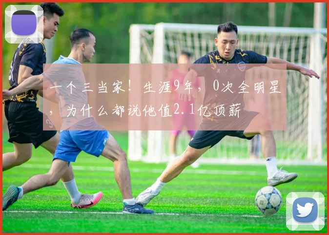 一个三当家！生涯9年，0次全明星，为什么都说他值2.1亿顶薪