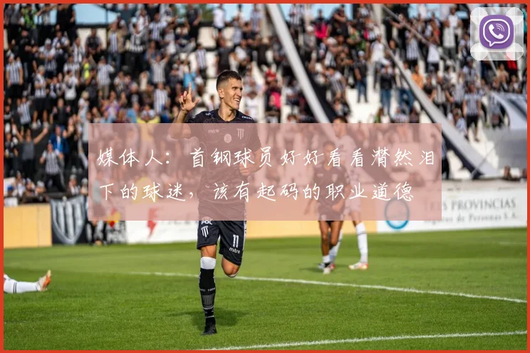 媒体人:首钢球员好好看看潸然泪下的球迷,该有起码的职业道德