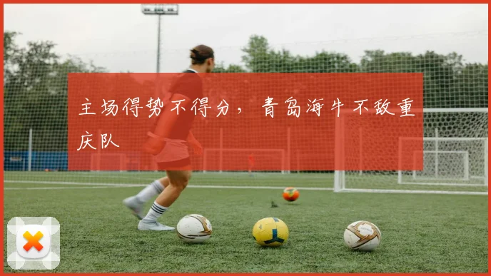 主场得势不得分，青岛海牛不敌重庆队
