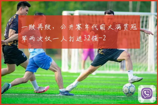 一败再败，公开赛年代前大满贯冠军两次仅一人打进32强