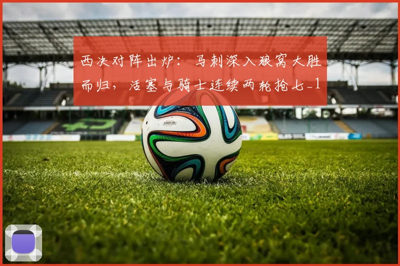 西决对阵出炉：马刺深入狼窝大胜而归，活塞与骑士连续两轮抢七_1