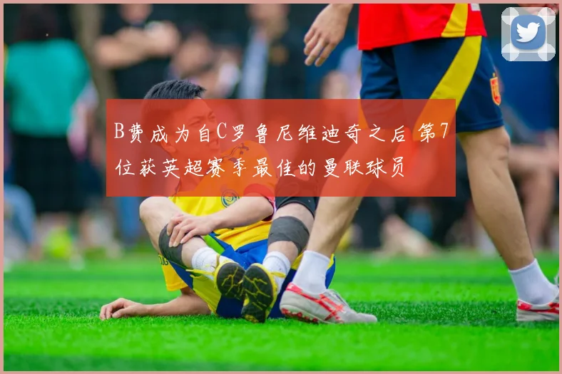 B费成为自C罗鲁尼维迪奇之后 第7位获英超赛季最佳的曼联球员
