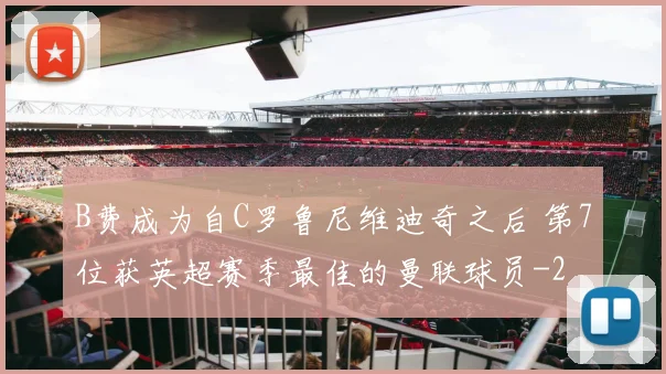 B费成为自C罗鲁尼维迪奇之后 第7位获英超赛季最佳的曼联球员