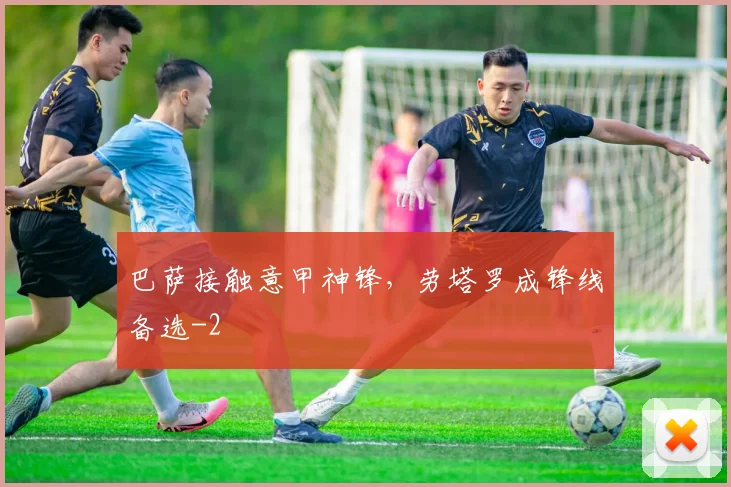 巴萨接触意甲神锋,劳塔罗成锋线备选