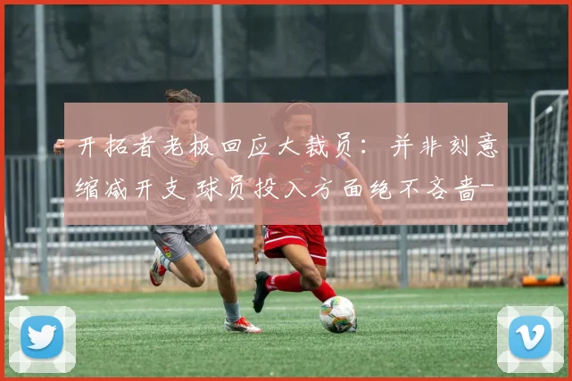 开拓者老板回应大裁员：并非刻意缩减开支 球员投入方面绝不吝啬