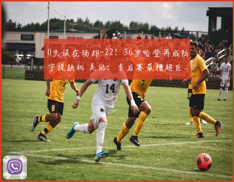 0失误在场却-22！36岁哈登再成防守提款机 美记：季后赛最糟超巨_1