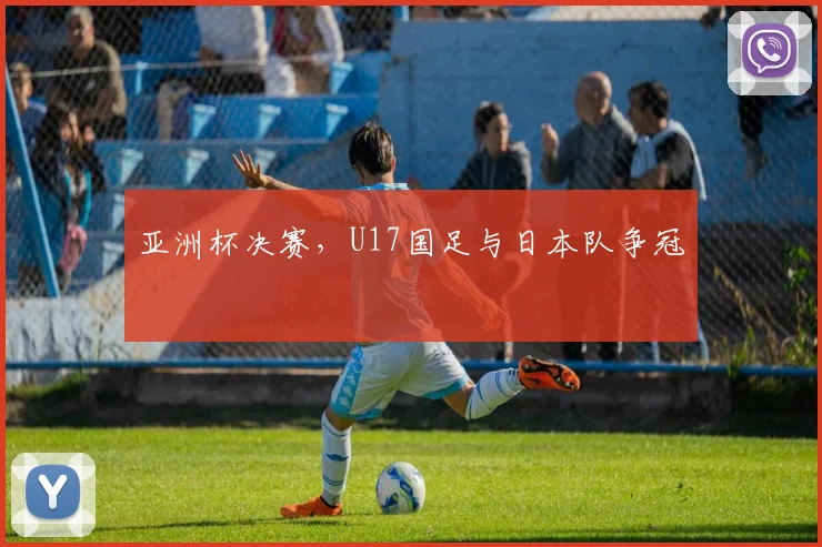 亚洲杯决赛，U17国足与日本队争冠