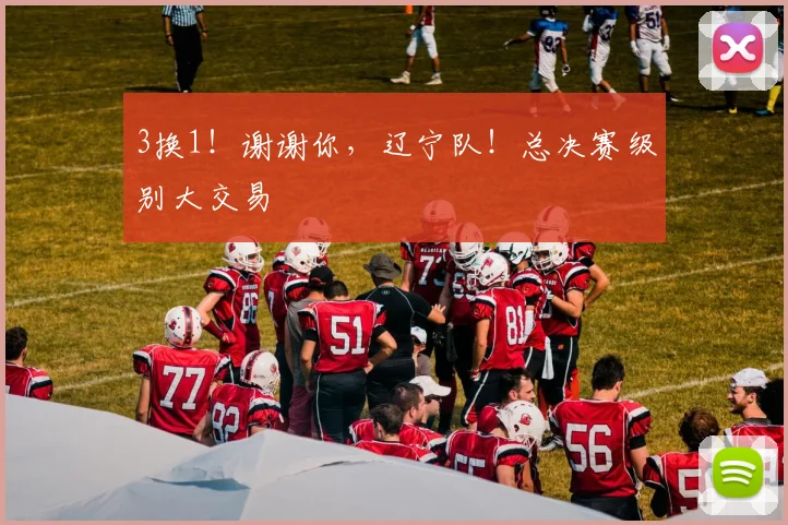 3换1!谢谢你,辽宁队!总决赛级别大交易