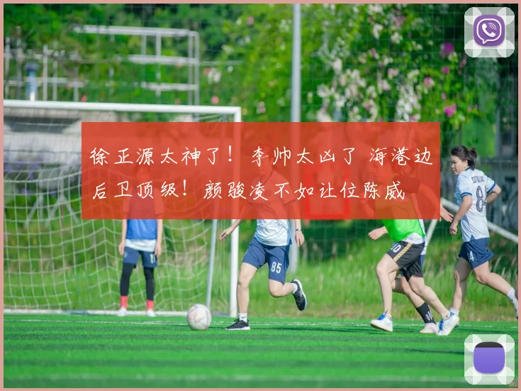 徐正源太神了！李帅太凶了 海港边后卫顶级！颜骏凌不如让位陈威