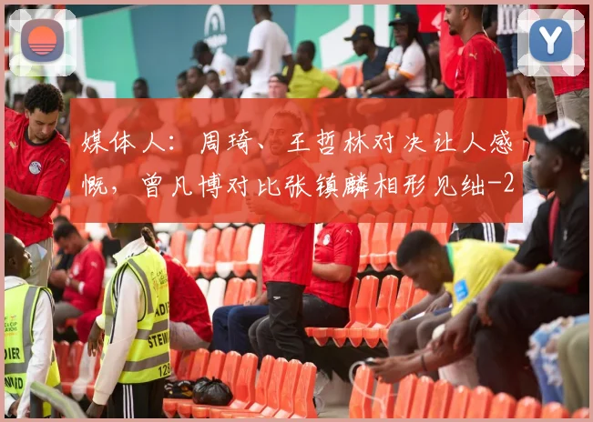 媒体人:周琦、王哲林对决让人感慨,曾凡博对比张镇麟相形见绌