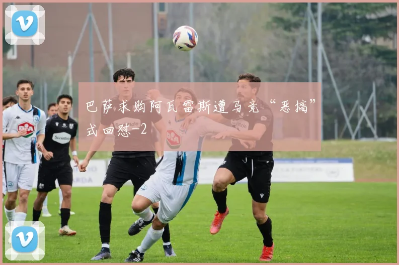 巴萨求购阿瓦雷斯遭马竞“恶搞”式回怼
