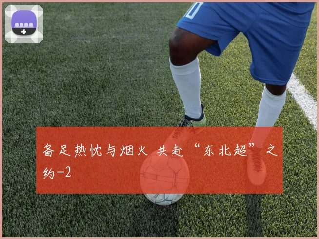 备足热忱与烟火 共赴“东北超”之约
