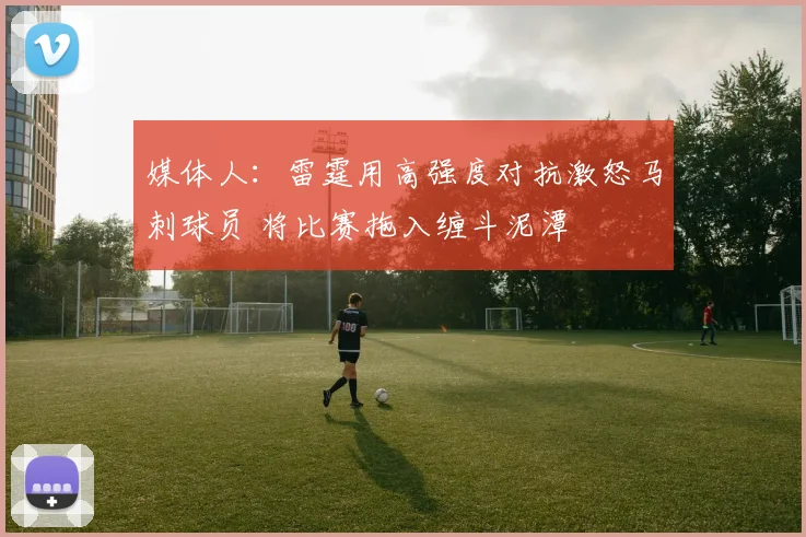媒体人：雷霆用高强度对抗激怒马刺球员 将比赛拖入缠斗泥潭