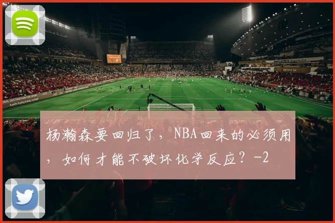 杨瀚森要回归了，NBA回来的必须用，如何才能不破坏化学反应？