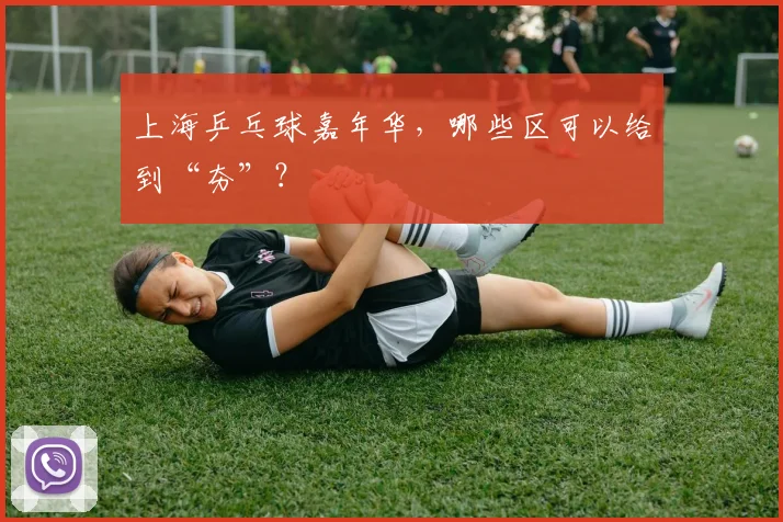 上海乒乓球嘉年华，哪些区可以给到“夯”？
