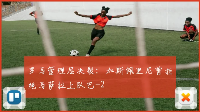 罗马管理层决裂:加斯佩里尼曾拒绝马萨拉上队巴