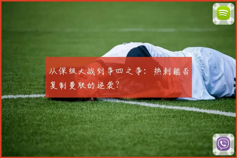 从保级大战到争四之争：热刺能否复制曼联的逆袭？