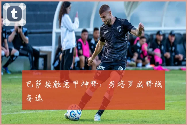 巴萨接触意甲神锋，劳塔罗成锋线备选