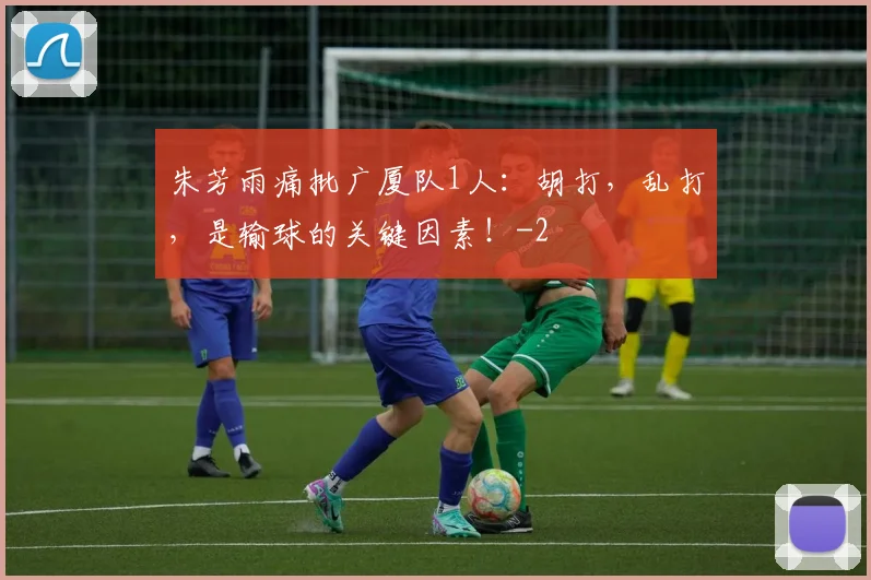 朱芳雨痛批广厦队1人:胡打,乱打,是输球的关键因素!