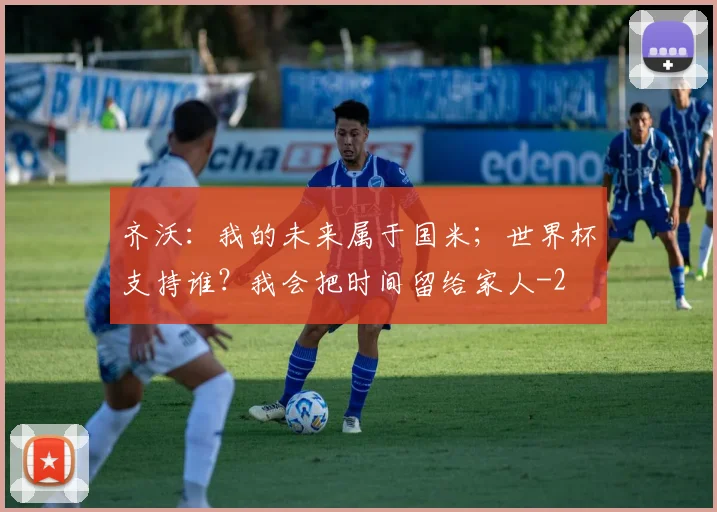 齐沃:我的未来属于国米;世界杯支持谁?我会把时间留给家人