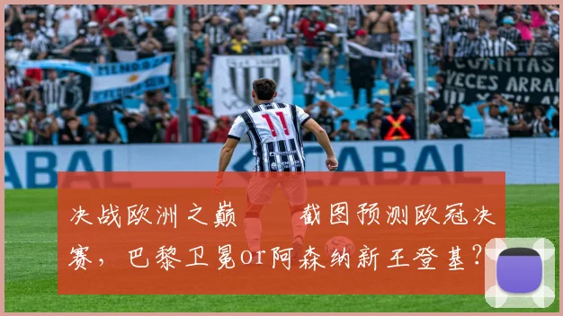 决战欧洲之巅⚔️截图预测欧冠决赛，巴黎卫冕or阿森纳新王登基？