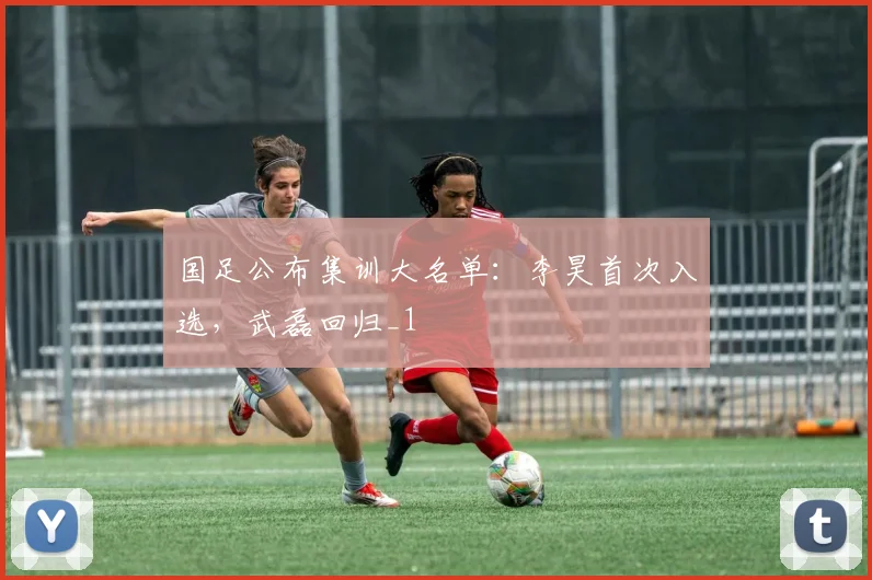 国足公布集训大名单：李昊首次入选，武磊回归_1