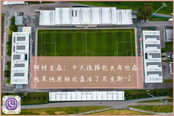 阿特金森：今天选择包夹布伦森，结果他用助攻盘活了尼克斯