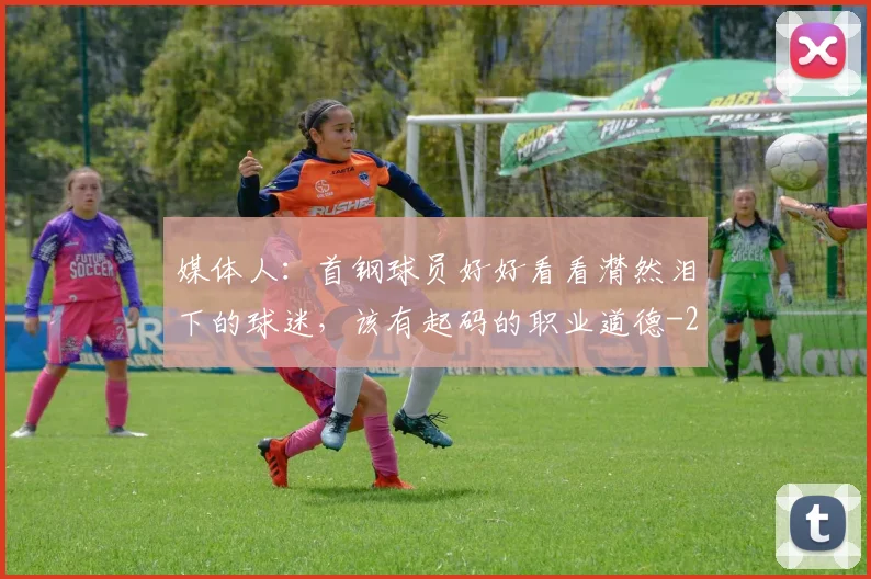 媒体人:首钢球员好好看看潸然泪下的球迷,该有起码的职业道德