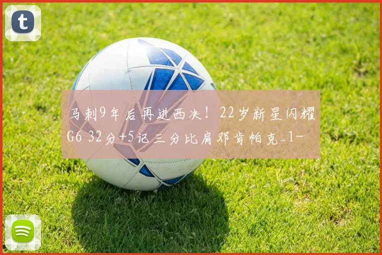 马刺9年后再进西决！22岁新星闪耀G6 32分+5记三分比肩邓肯帕克_1